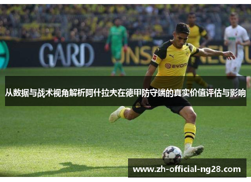 从数据与战术视角解析阿什拉夫在德甲防守端的真实价值评估与影响 从数据与战术视角解析阿什拉夫在德甲防守端的真实价值评估与影响