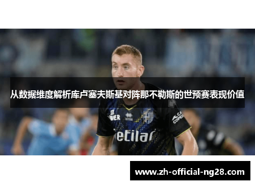 从数据维度解析库卢塞夫斯基对阵那不勒斯的世预赛表现价值 从数据维度解析库卢塞夫斯基对阵那不勒斯的世预赛表现价值