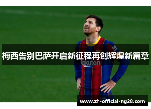 梅西告别巴萨开启新征程再创辉煌新篇章