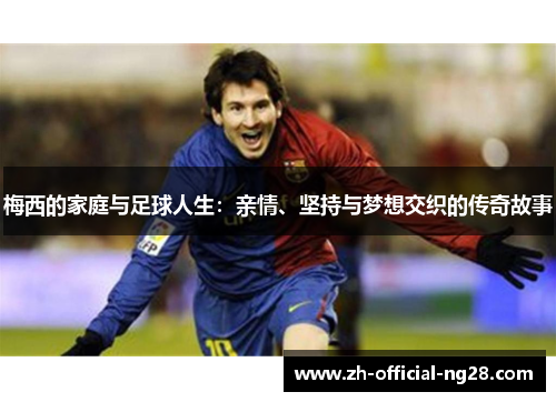 梅西的家庭与足球人生:亲情、坚持与梦想交织的传奇故事 梅西的家庭与足球人生:亲情、坚持与梦想交织的传奇故事