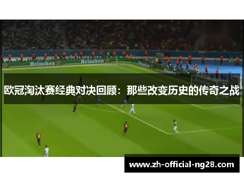 欧冠淘汰赛经典对决回顾:那些改变历史的传奇之战 欧冠淘汰赛经典对决回顾:那些改变历史的传奇之战