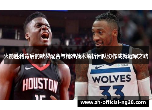 火箭胜利背后的默契配合与精准战术解析团队协作成就冠军之路