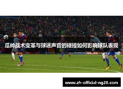 瓜帅战术变革与球迷声音的碰撞如何影响球队表现