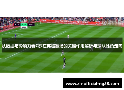 从数据与影响力看C罗在英超赛场的关键作用解析与球队胜负走向
