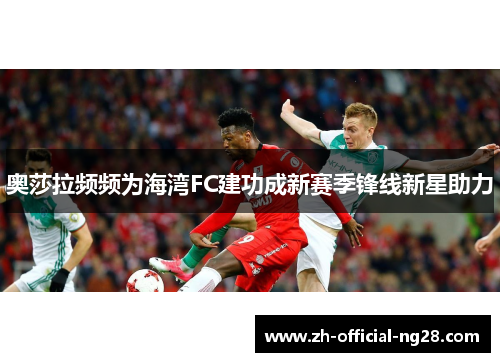 奥莎拉频频为海湾FC建功成新赛季锋线新星助力