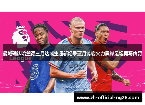 曼城确认哈兰德三月达成生涯新纪录蓝月锋霸火力震撼足坛再写传奇