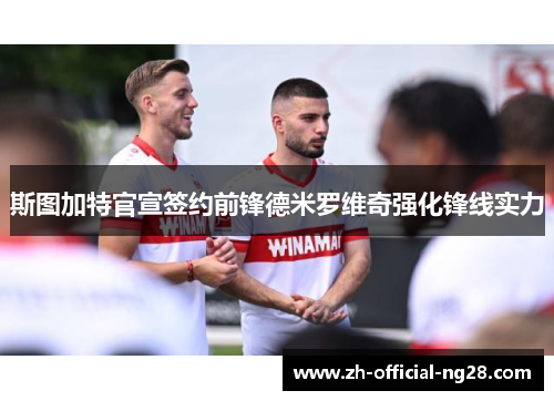 斯图加特官宣签约前锋德米罗维奇强化锋线实力