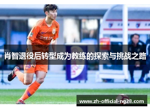 肖智退役后转型成为教练的探索与挑战之路