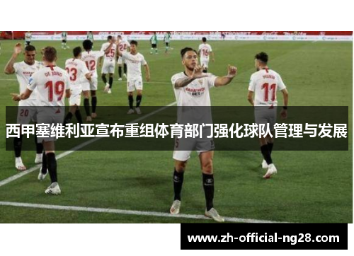 西甲塞维利亚宣布重组体育部门强化球队管理与发展 西甲塞维利亚宣布重组体育部门强化球队管理与发展
