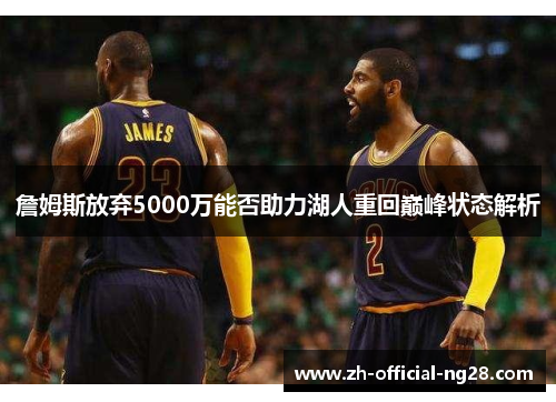 詹姆斯放弃5000万能否助力湖人重回巅峰状态解析 詹姆斯放弃5000万能否助力湖人重回巅峰状态解析