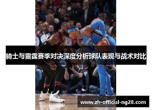 骑士与雷霆赛季对决深度分析球队表现与战术对比