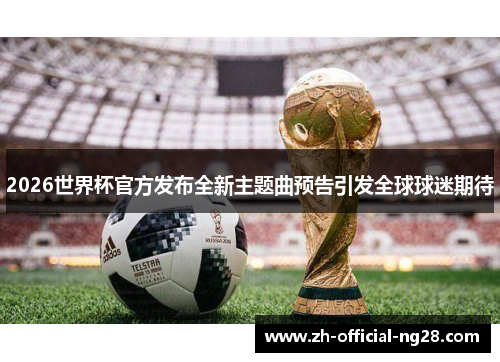 2026世界杯官方发布全新主题曲预告引发全球球迷期待 2026世界杯官方发布全新主题曲预告引发全球球迷期待