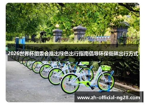 2026世界杯组委会推出绿色出行指南倡导环保低碳出行方式 2026世界杯组委会推出绿色出行指南倡导环保低碳出行方式