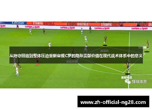 从防守回追到整体压迫重新审视C罗的隐形贡献价值在现代战术体系中的意义